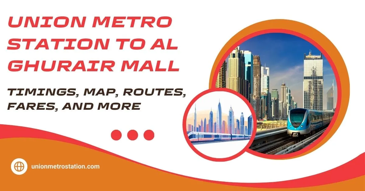 Union Metro Station to Al Ghurair Mall Timings, Map, Routes, Fares, and More