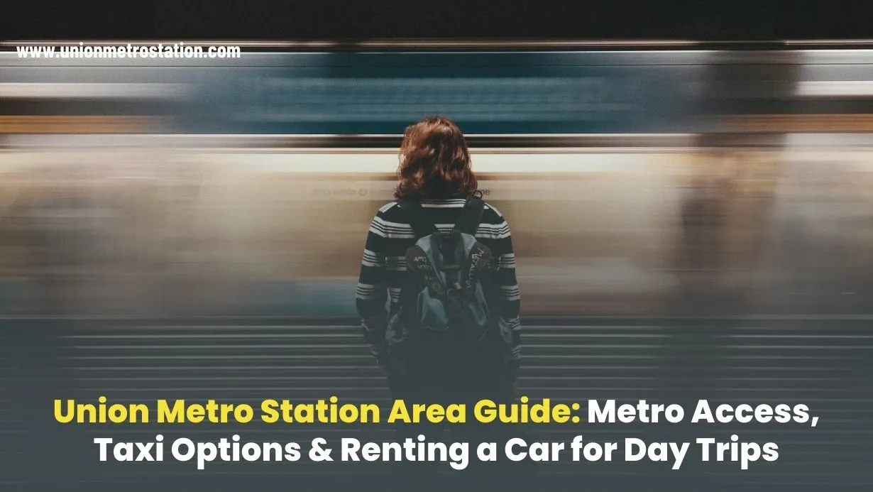 Union Metro Station Area Guide: Metro Access, Taxi Options & Renting a Car for Day Trips